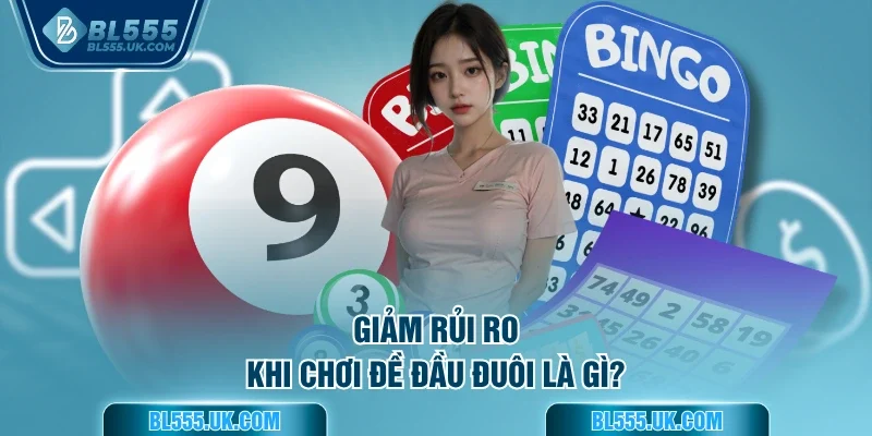 Giảm rủi ro khi chơi đề đầu đuôi là gì?